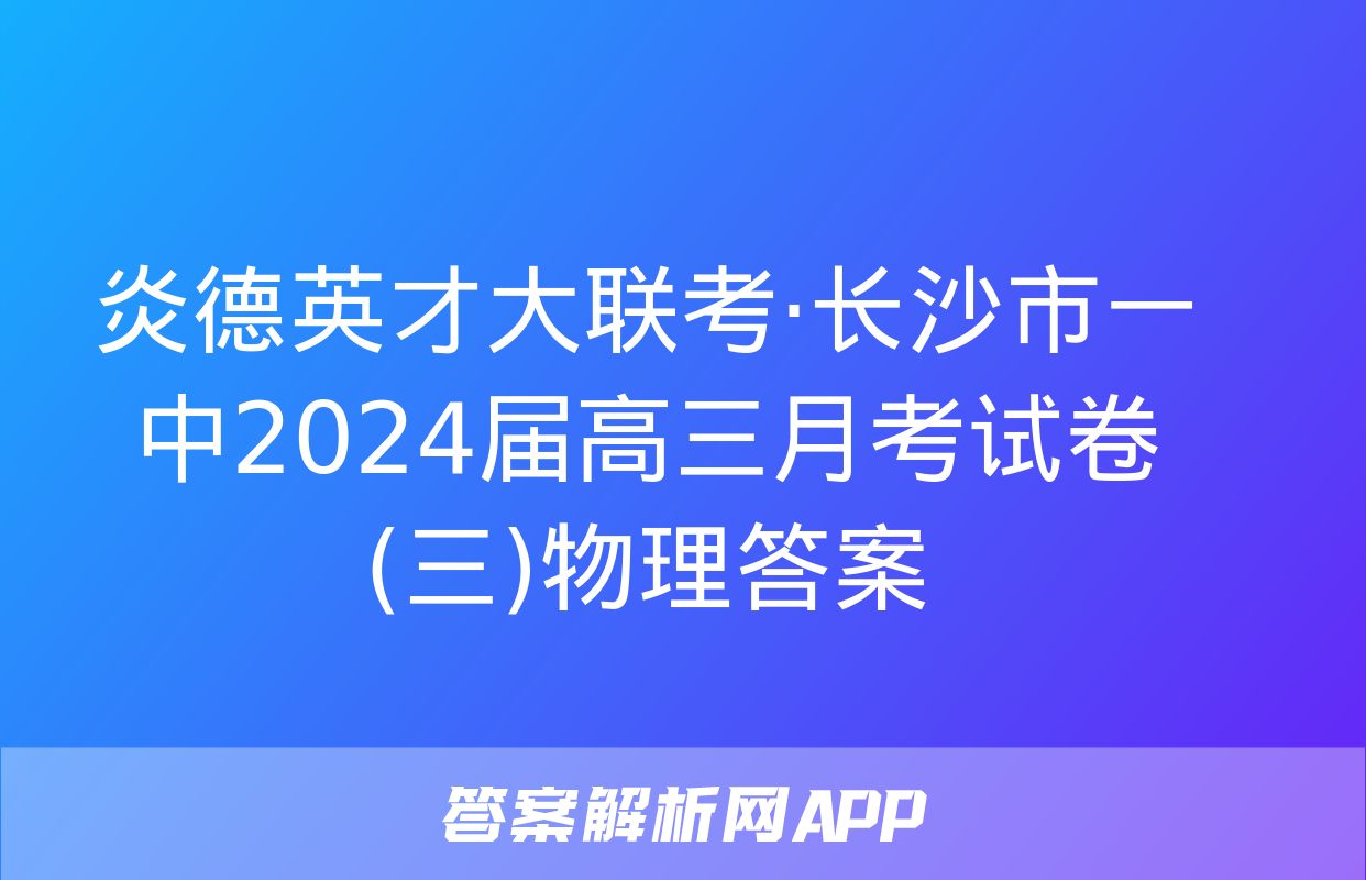 炎德英才大联考·长沙市一中2024届高三月考试卷(三)物理答案