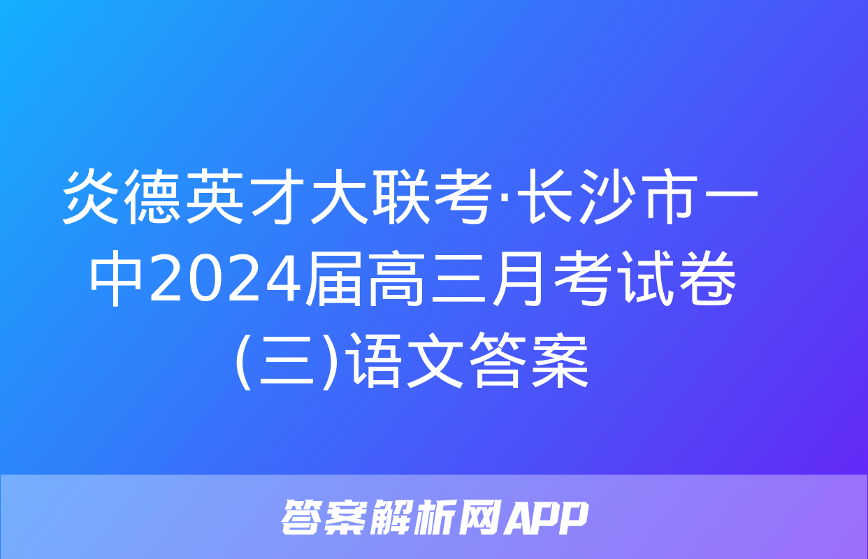 炎德英才大联考·长沙市一中2024届高三月考试卷(三)语文答案