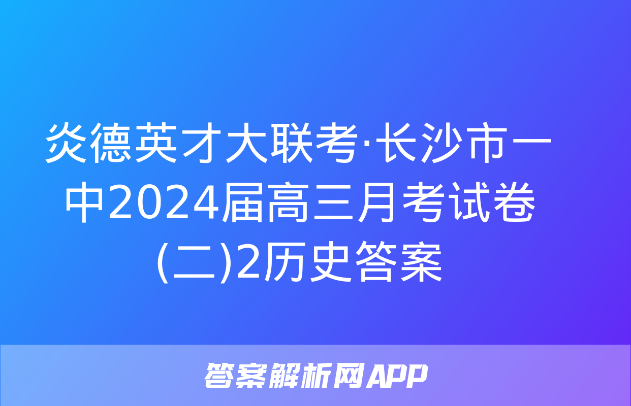 炎德英才大联考·长沙市一中2024届高三月考试卷(二)2历史答案