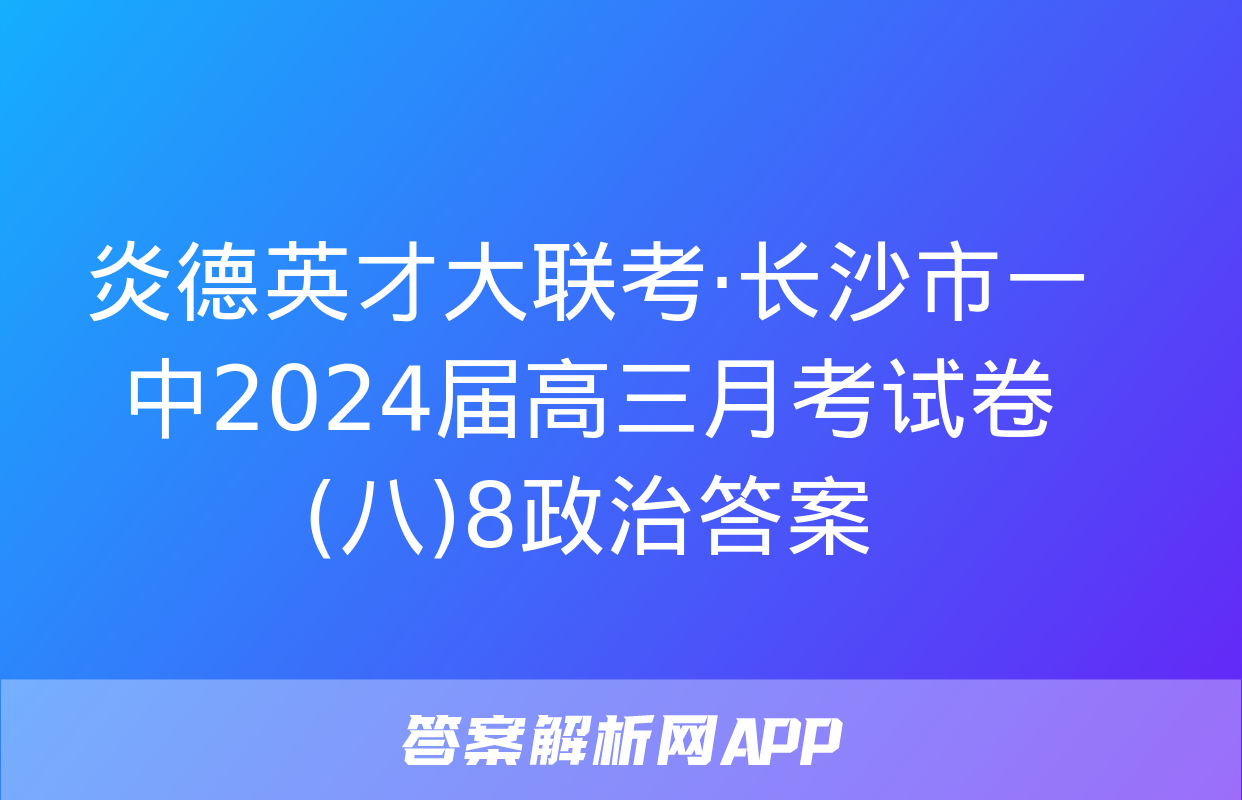 炎德英才大联考·长沙市一中2024届高三月考试卷(八)8政治答案