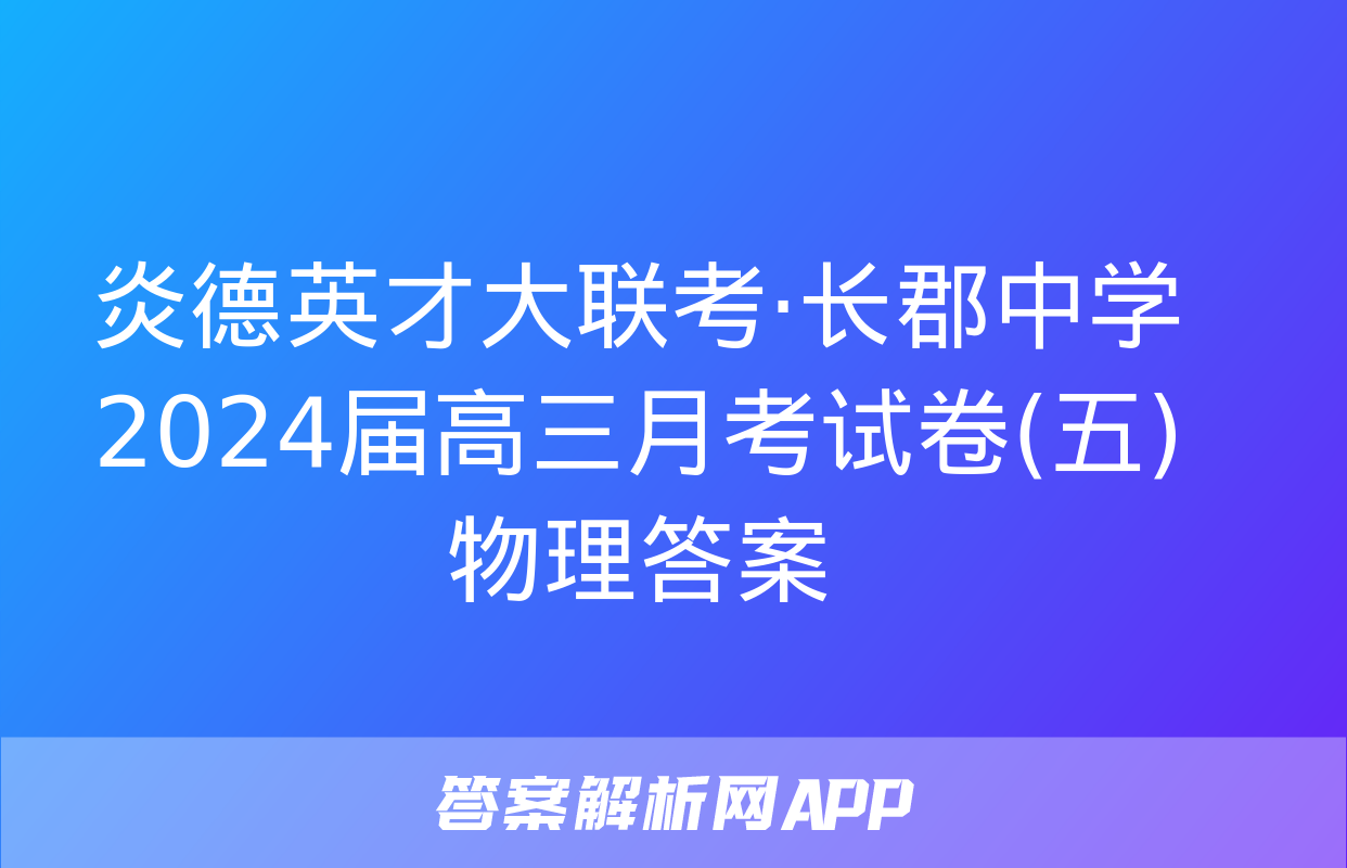 炎德英才大联考·长郡中学2024届高三月考试卷(五)物理答案