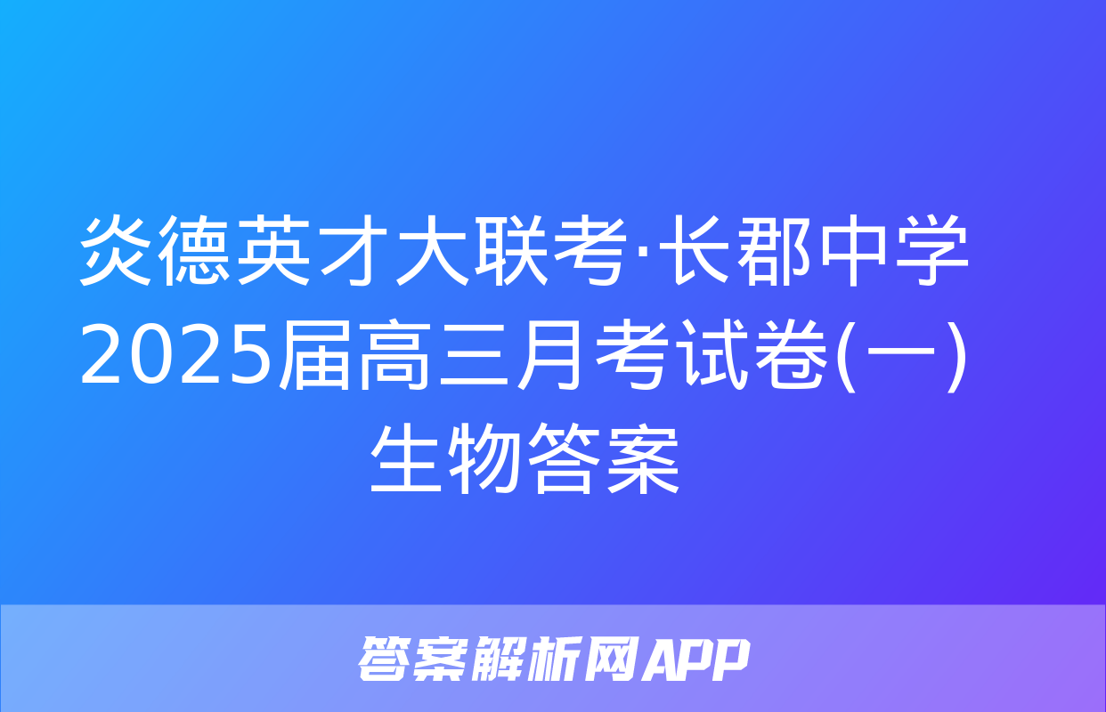 炎德英才大联考·长郡中学2025届高三月考试卷(一)生物答案