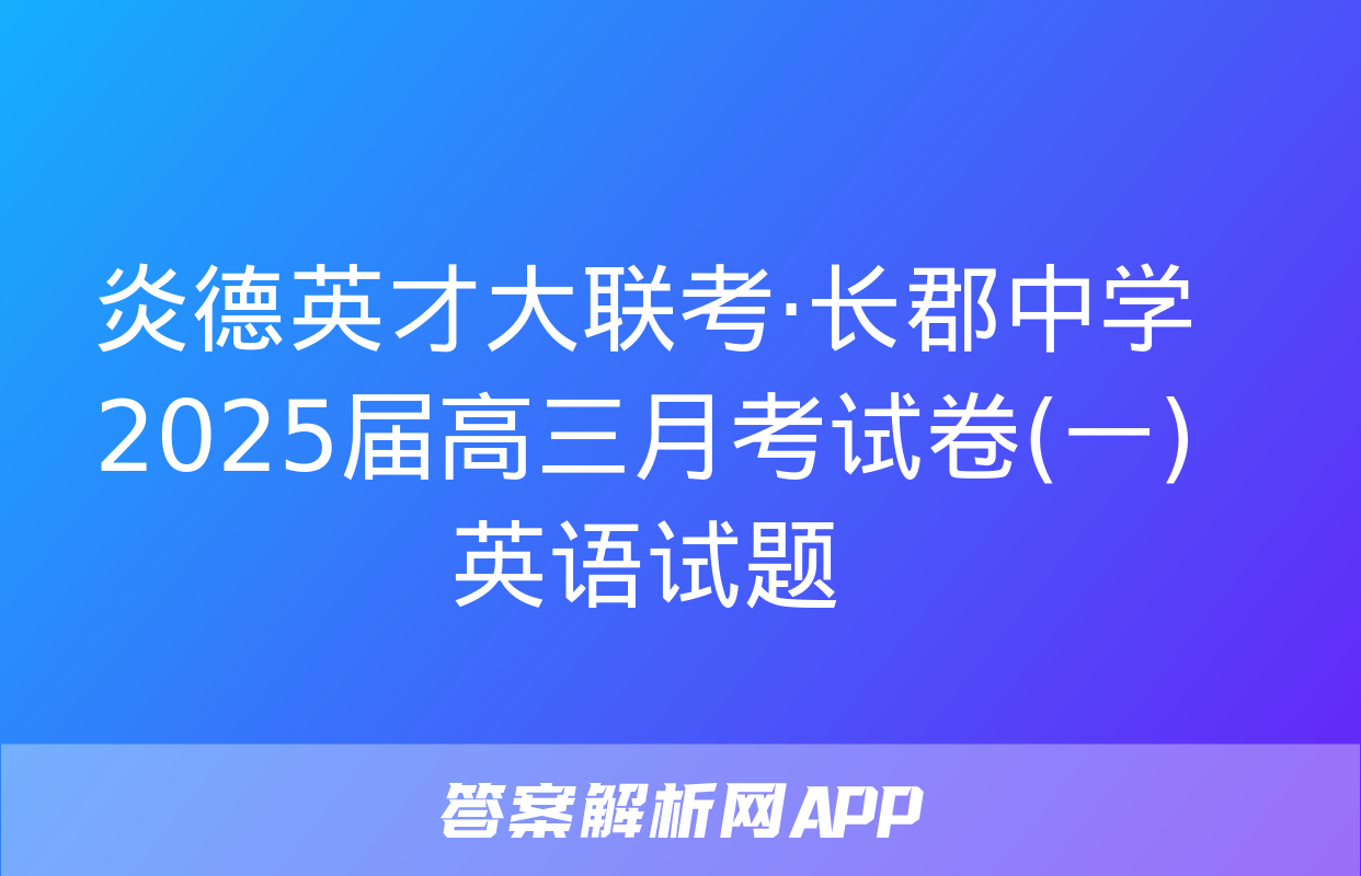 炎德英才大联考·长郡中学2025届高三月考试卷(一)英语试题