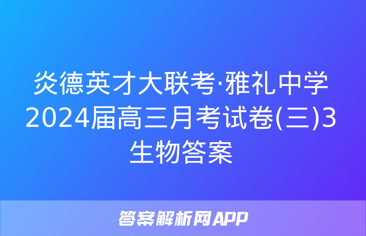 炎德英才大联考·雅礼中学2024届高三月考试卷(三)3生物答案