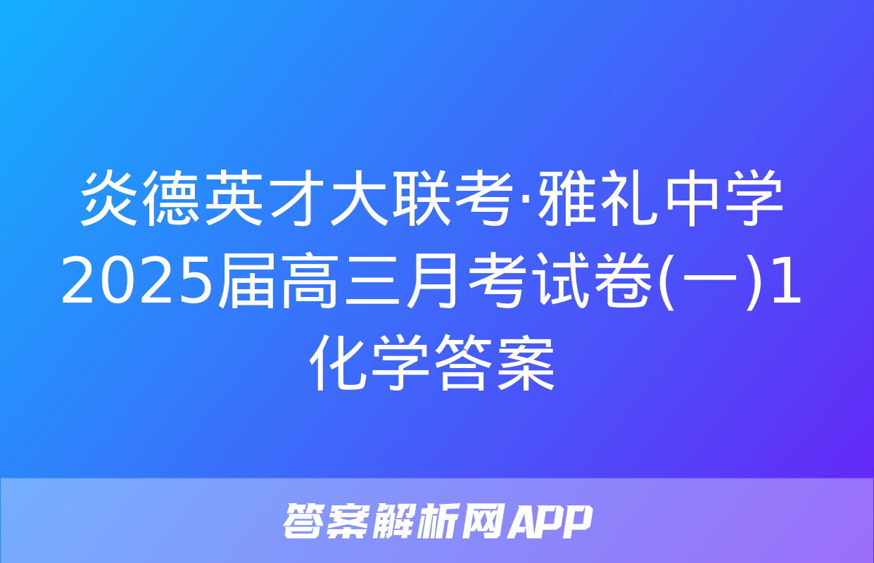 炎德英才大联考·雅礼中学2025届高三月考试卷(一)1化学答案