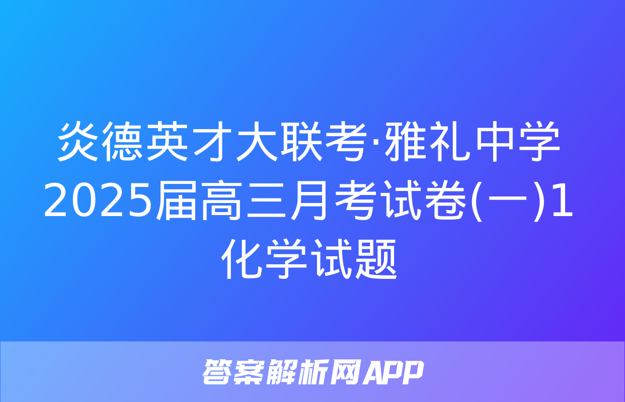 炎德英才大联考·雅礼中学2025届高三月考试卷(一)1化学试题