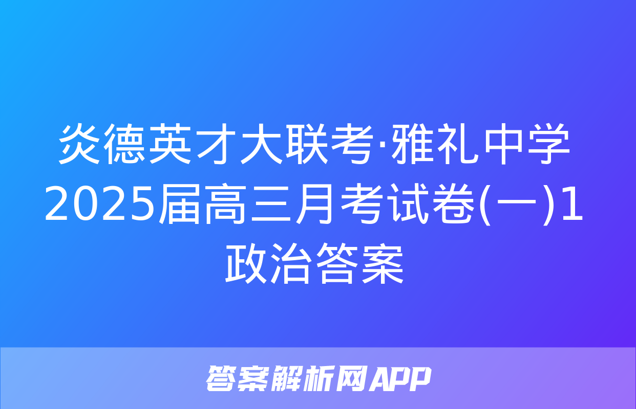 炎德英才大联考·雅礼中学2025届高三月考试卷(一)1政治答案