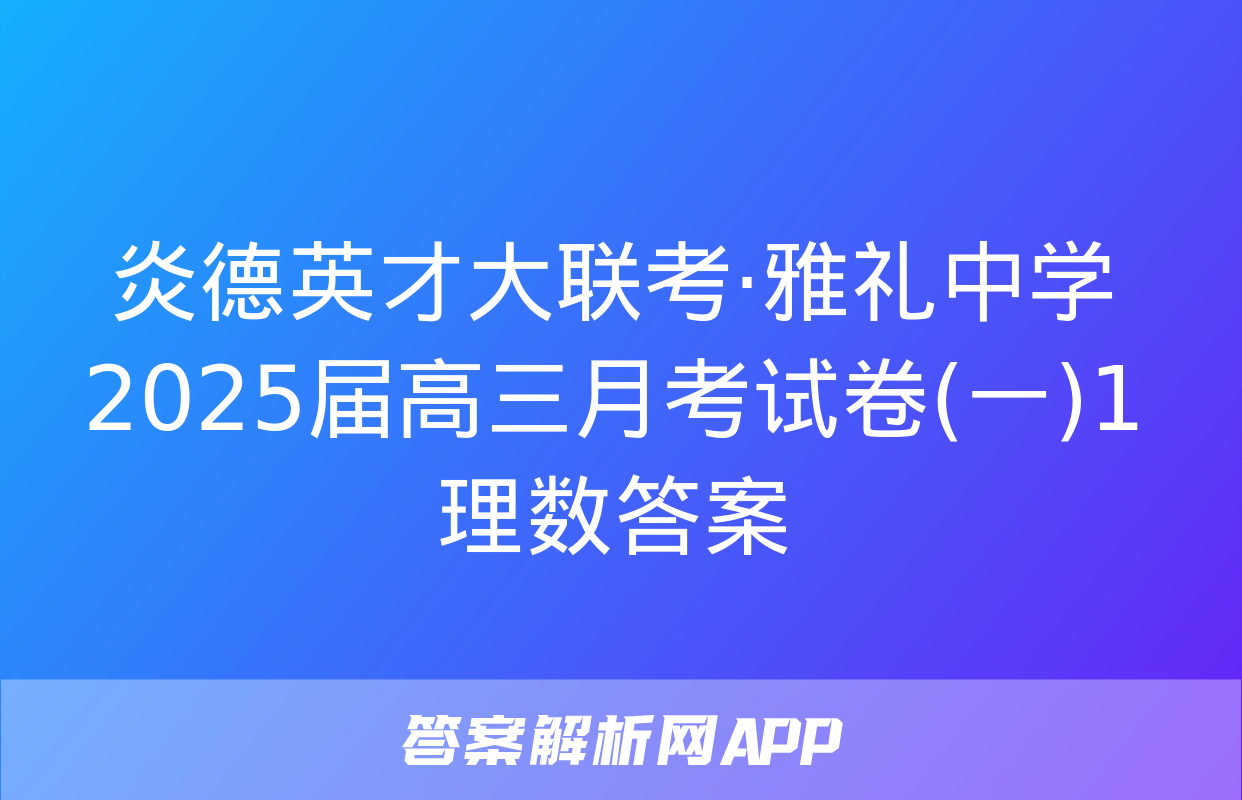 炎德英才大联考·雅礼中学2025届高三月考试卷(一)1理数答案