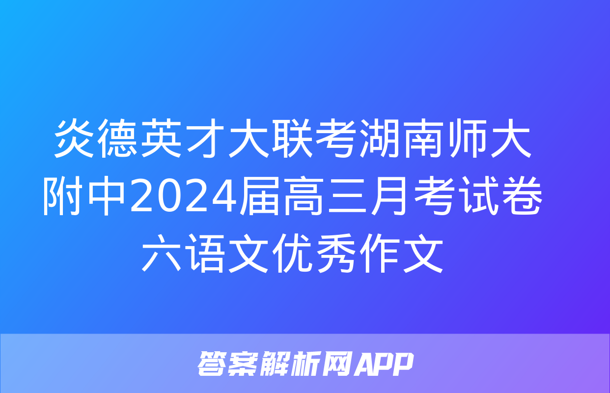 炎德英才大联考湖南师大附中2024届高三月考试卷六语文优秀作文