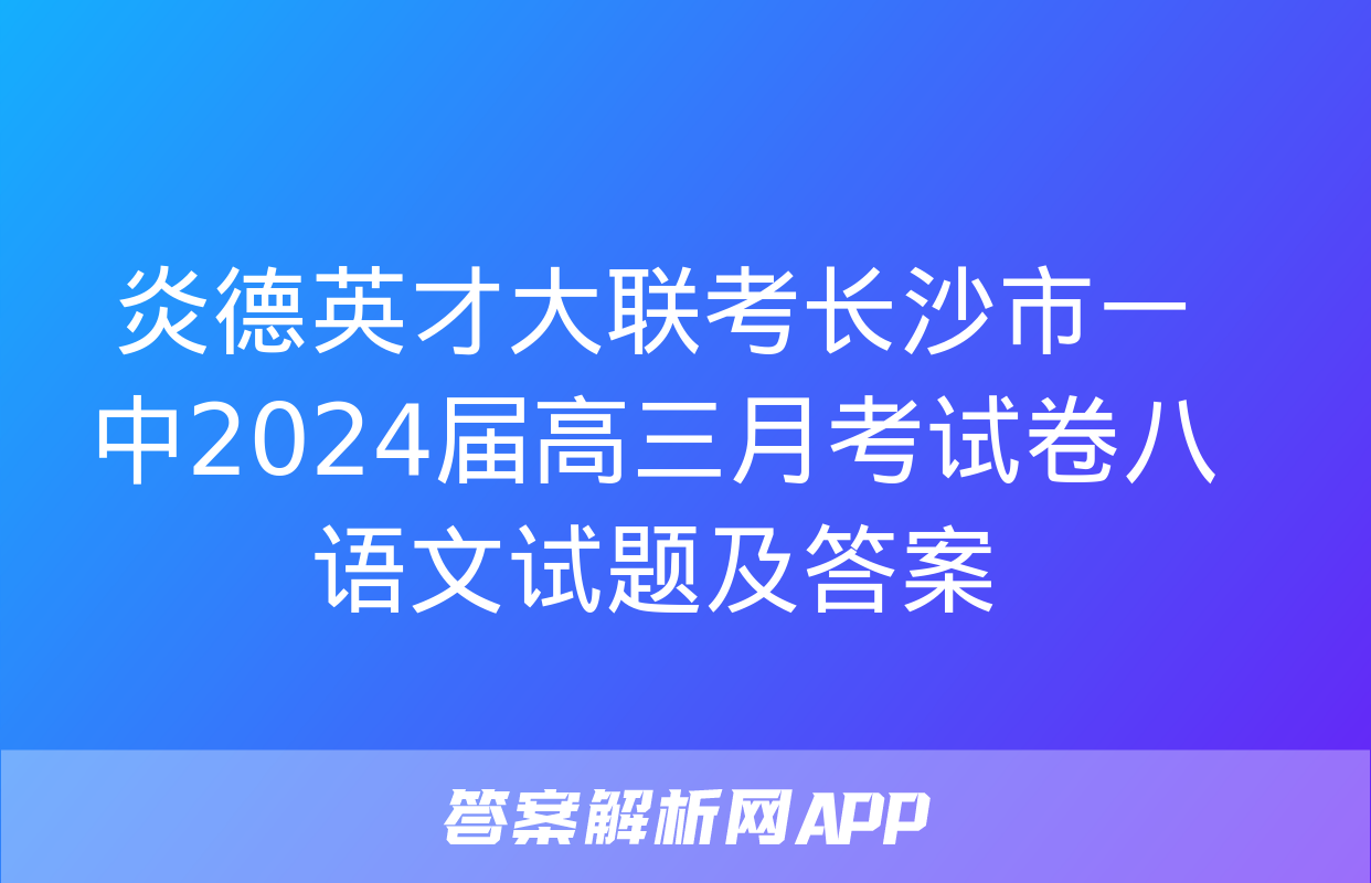 炎德英才大联考长沙市一中2024届高三月考试卷八语文试题及答案