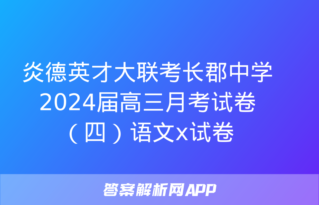 炎德英才大联考长郡中学2024届高三月考试卷（四）语文x试卷