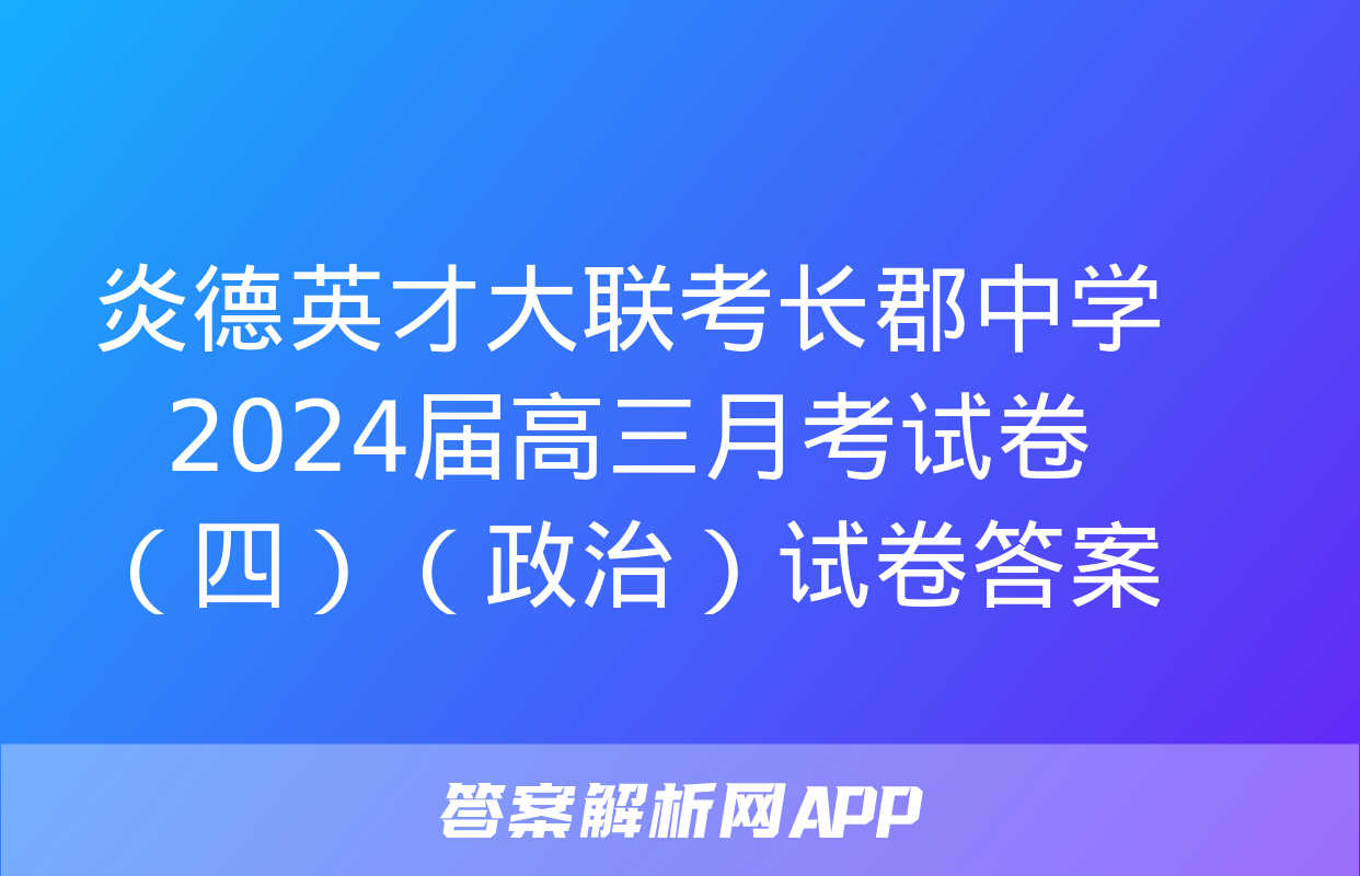 炎德英才大联考长郡中学2024届高三月考试卷（四）（政治）试卷答案