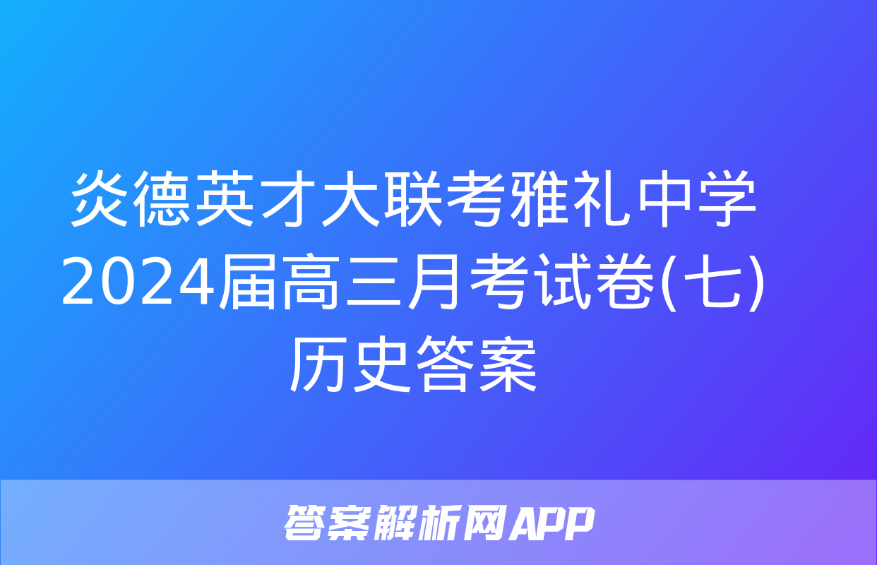 炎德英才大联考雅礼中学2024届高三月考试卷(七)历史答案