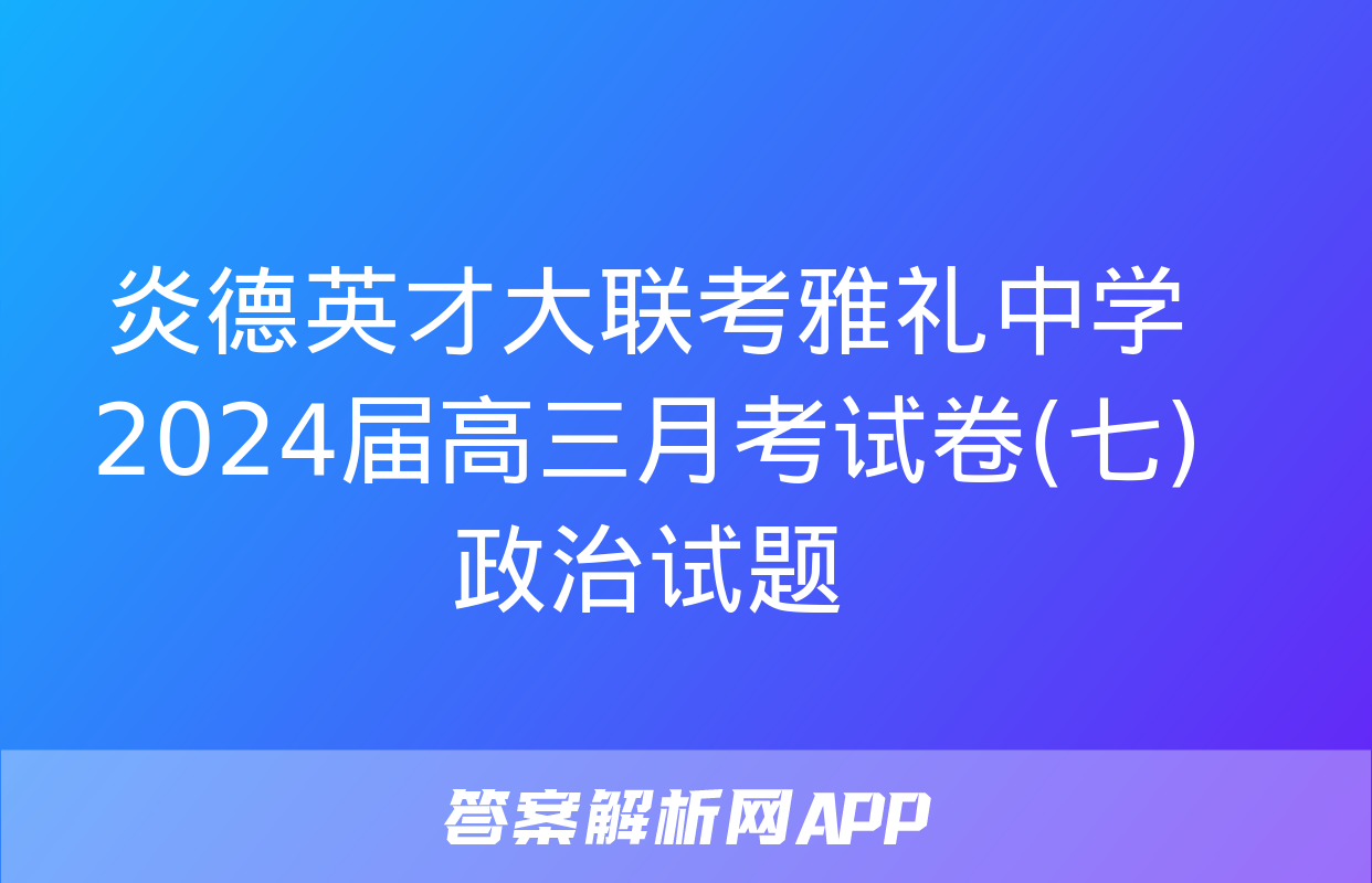 炎德英才大联考雅礼中学2024届高三月考试卷(七)政治试题