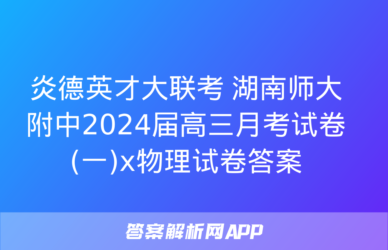 炎德英才大联考 湖南师大附中2024届高三月考试卷(一)x物理试卷答案