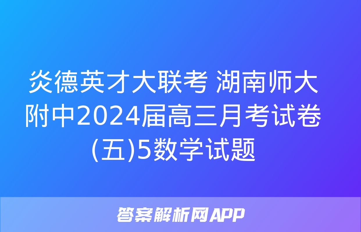 炎德英才大联考 湖南师大附中2024届高三月考试卷(五)5数学试题