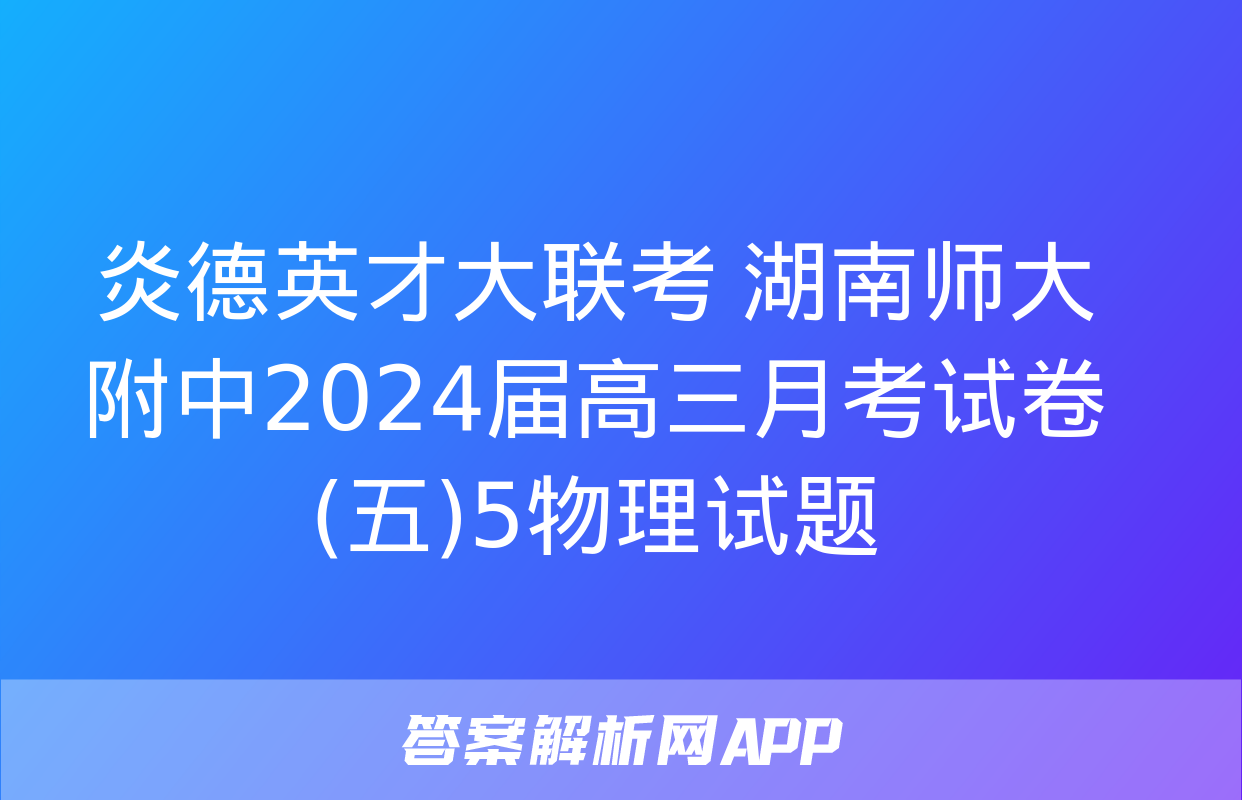 炎德英才大联考 湖南师大附中2024届高三月考试卷(五)5物理试题