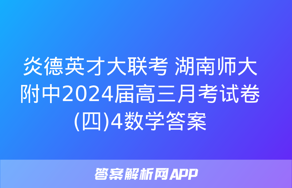 炎德英才大联考 湖南师大附中2024届高三月考试卷(四)4数学答案