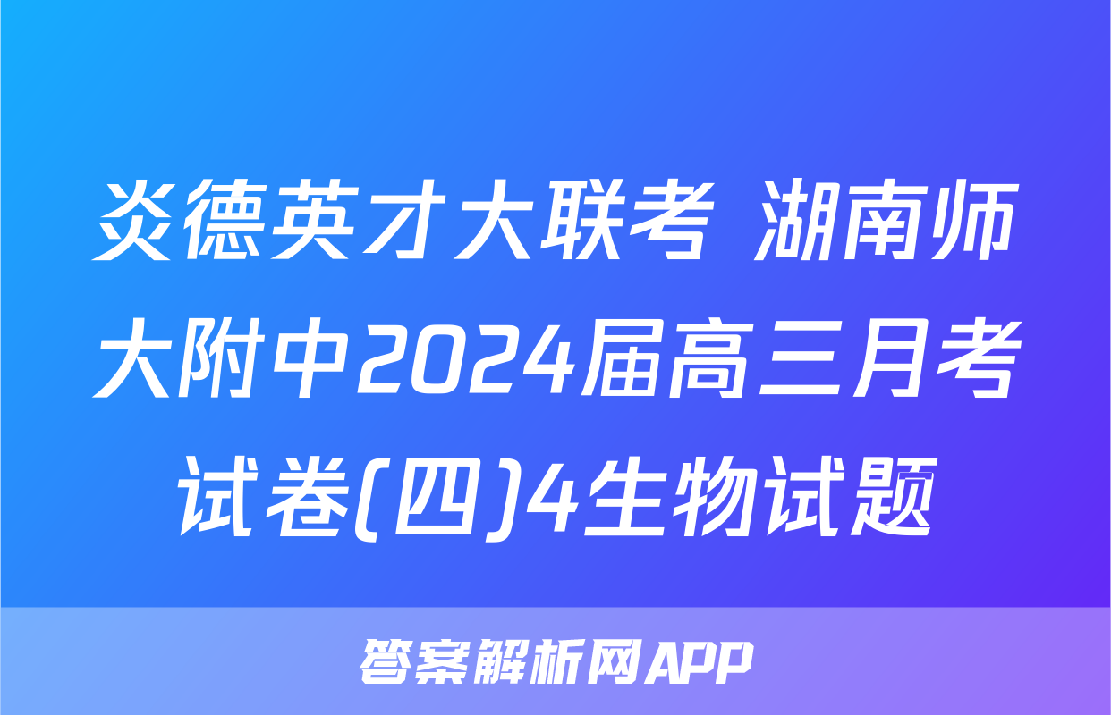 炎德英才大联考 湖南师大附中2024届高三月考试卷(四)4生物试题