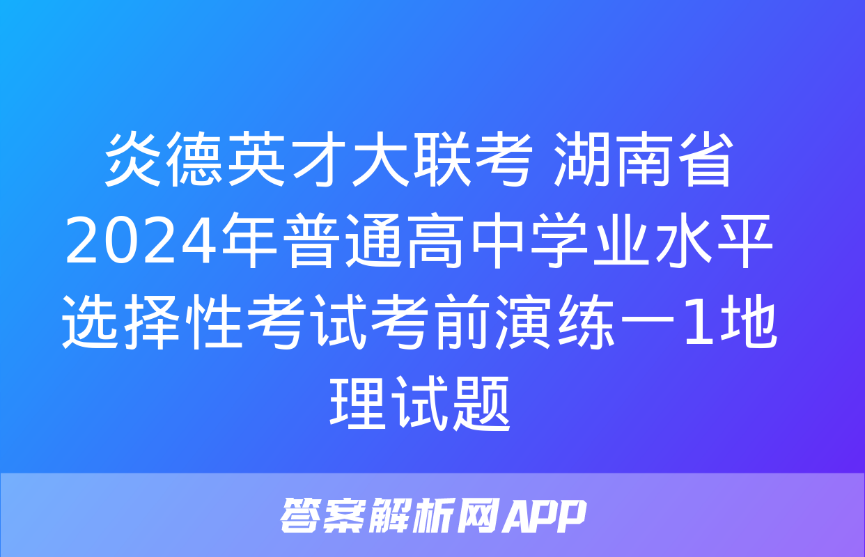 炎德英才大联考 湖南省2024年普通高中学业水平选择性考试考前演练一1地理试题