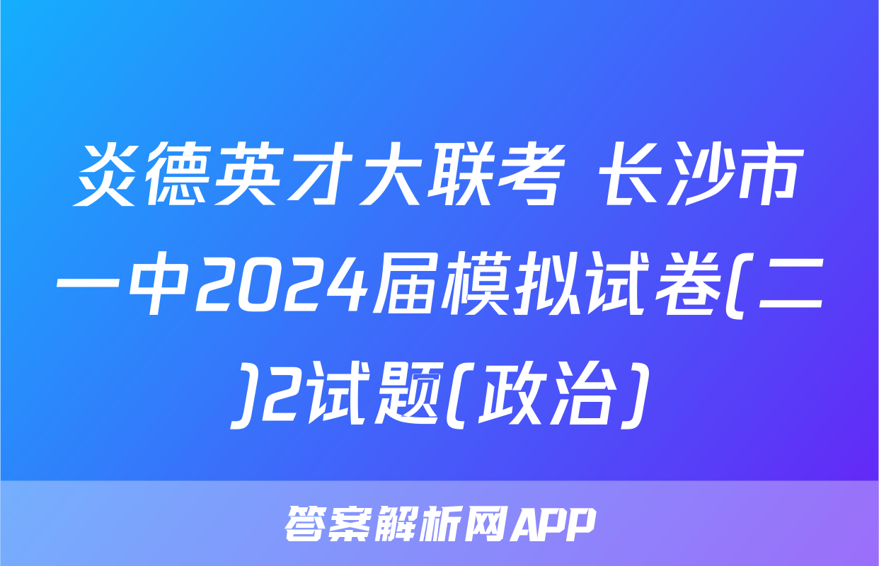 炎德英才大联考 长沙市一中2024届模拟试卷(二)2试题(政治)