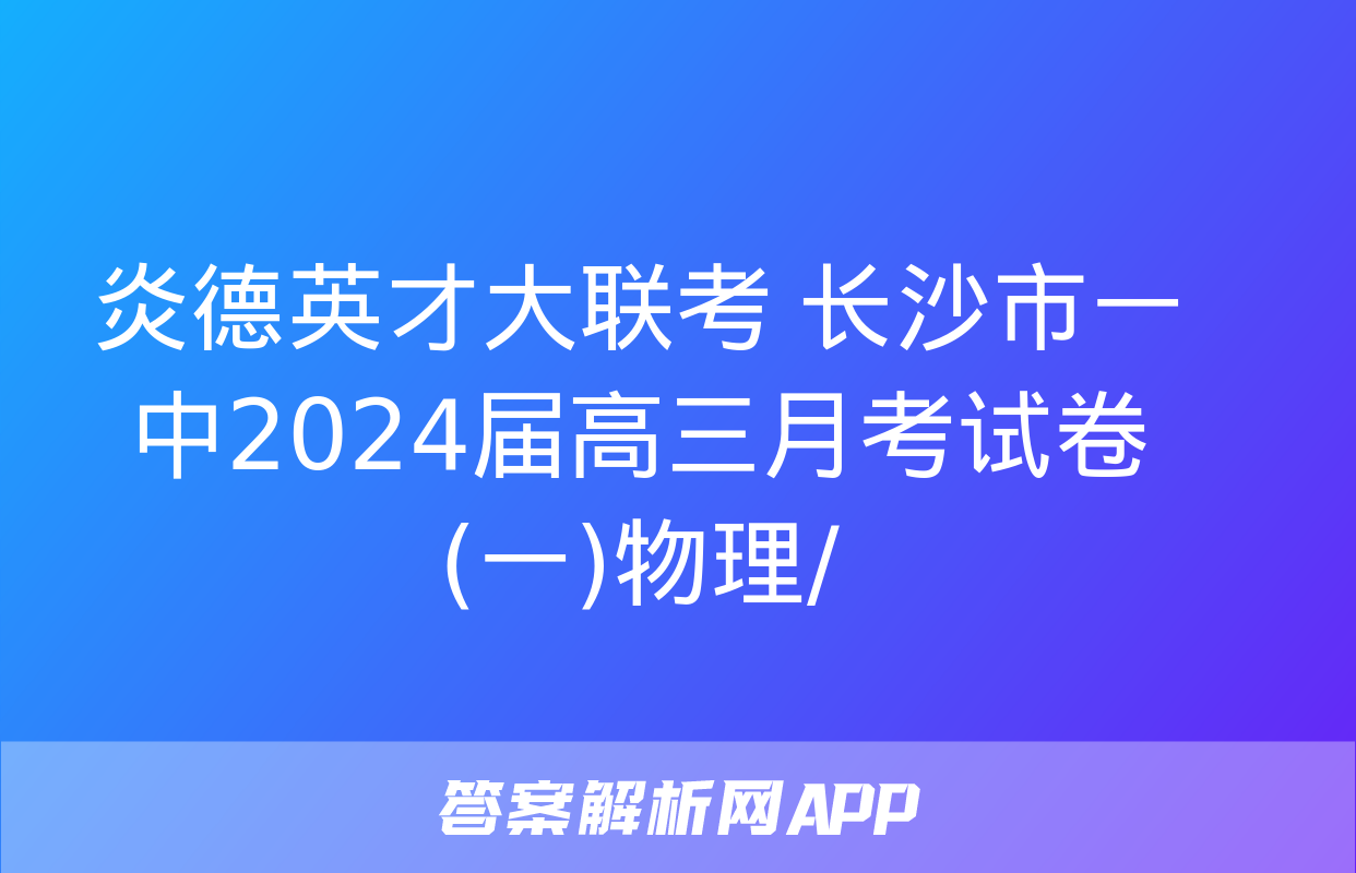 炎德英才大联考 长沙市一中2024届高三月考试卷(一)物理/