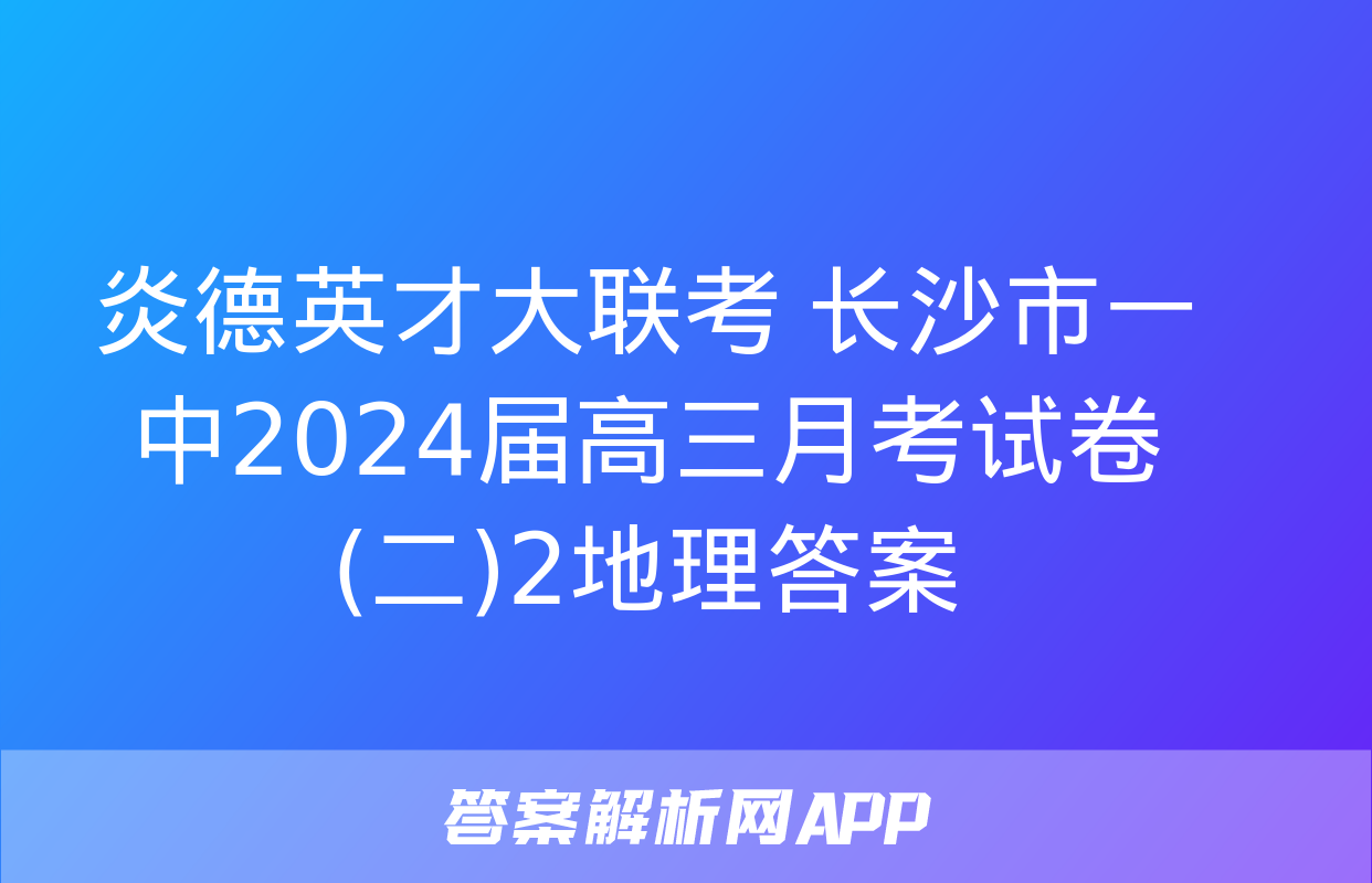 炎德英才大联考 长沙市一中2024届高三月考试卷(二)2地理答案