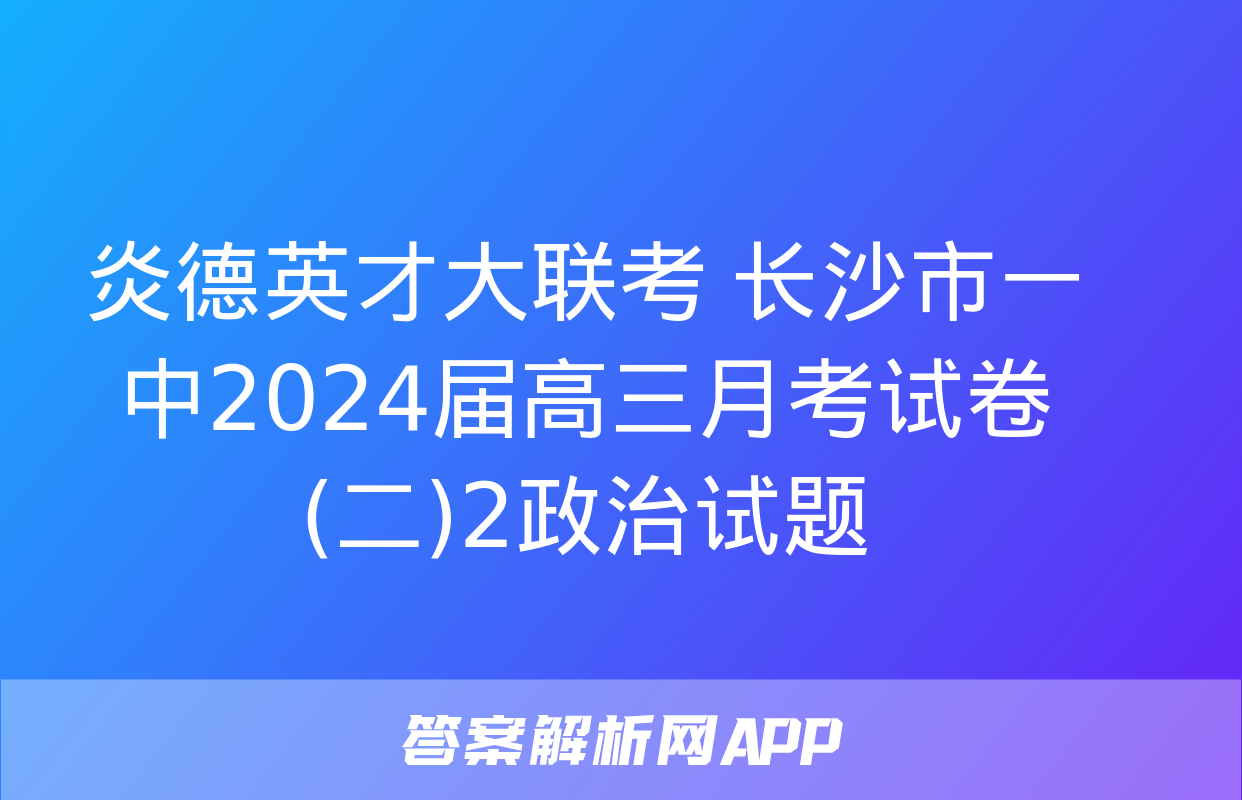 炎德英才大联考 长沙市一中2024届高三月考试卷(二)2政治试题