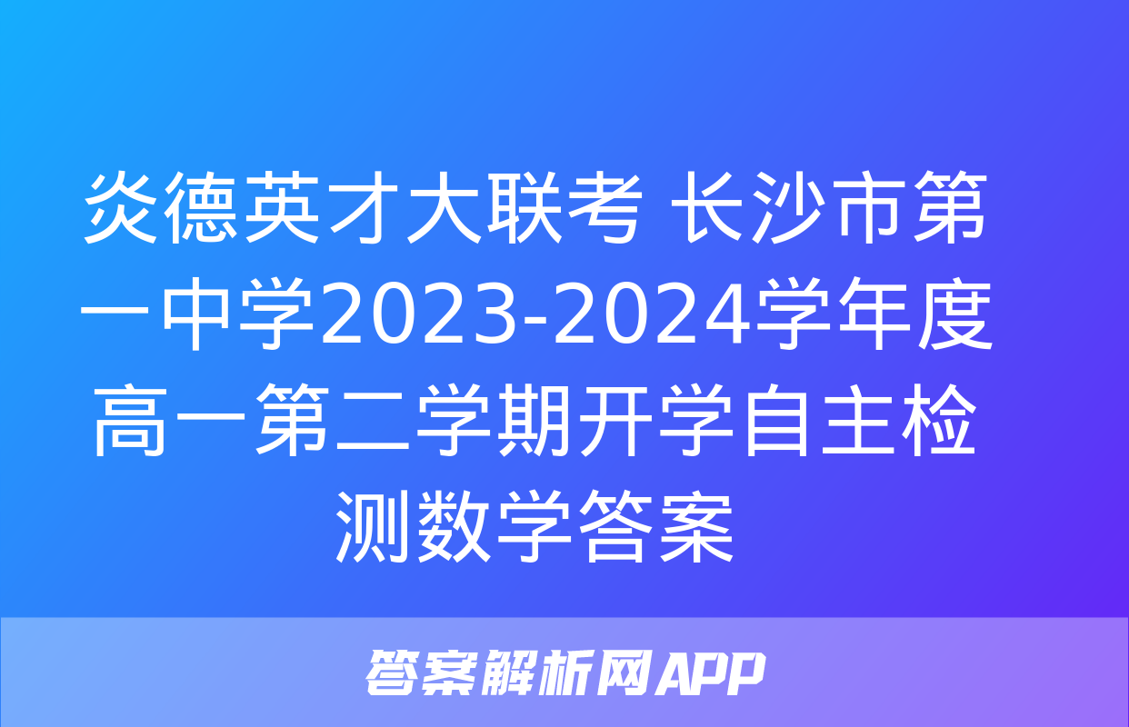 炎德英才大联考 长沙市第一中学2023-2024学年度高一第二学期开学自主检测数学答案