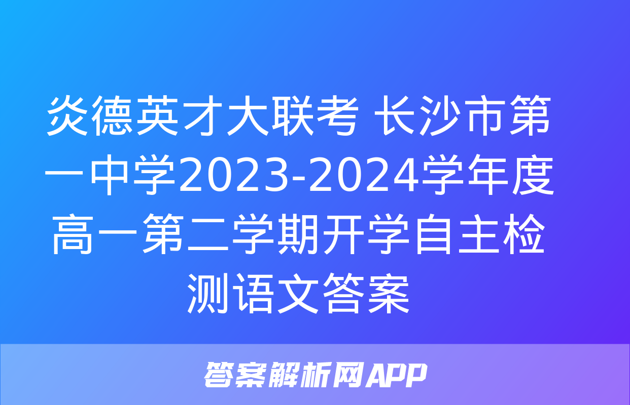 炎德英才大联考 长沙市第一中学2023-2024学年度高一第二学期开学自主检测语文答案