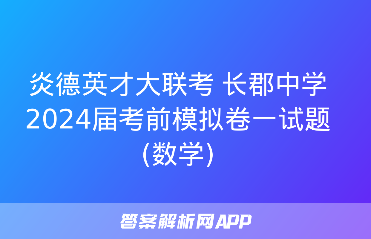 炎德英才大联考 长郡中学2024届考前模拟卷一试题(数学)