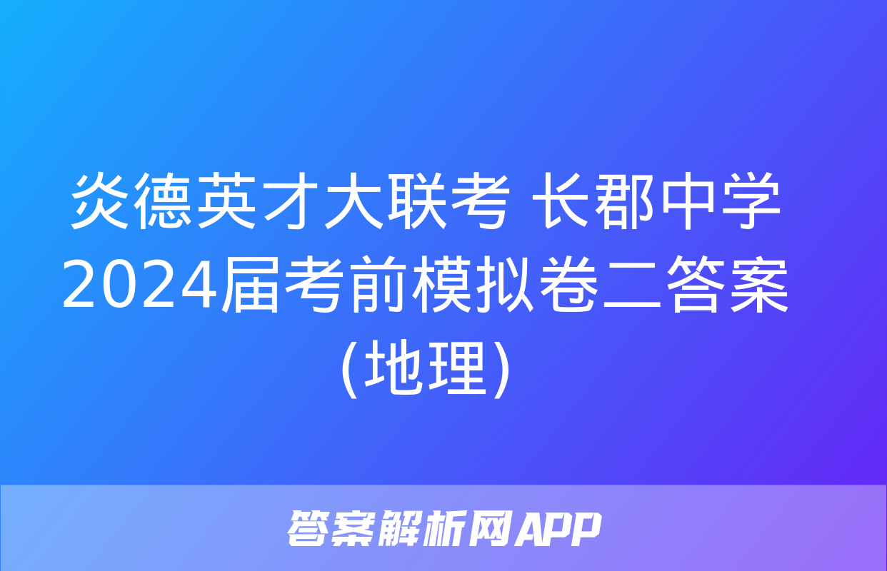 炎德英才大联考 长郡中学2024届考前模拟卷二答案(地理)