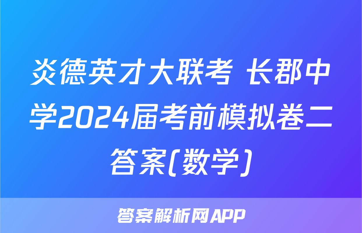 炎德英才大联考 长郡中学2024届考前模拟卷二答案(数学)