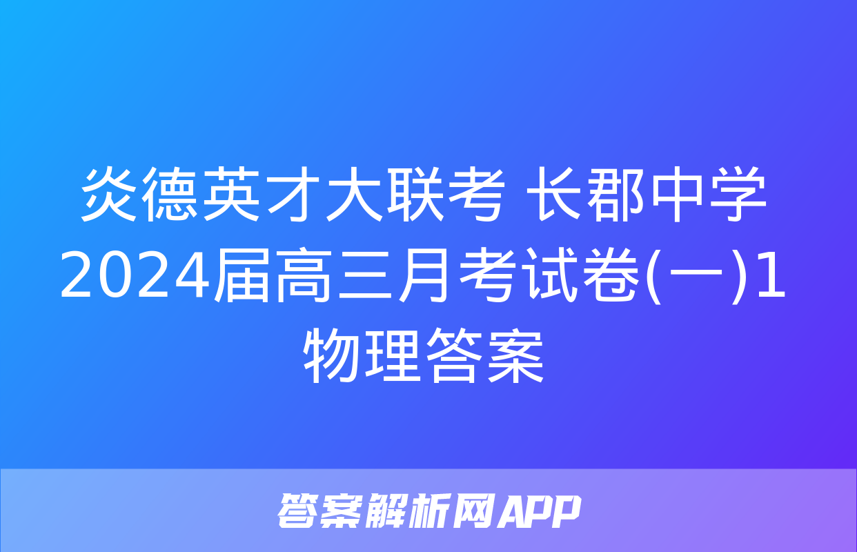 炎德英才大联考 长郡中学2024届高三月考试卷(一)1物理答案