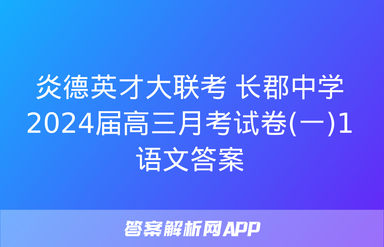 炎德英才大联考 长郡中学2024届高三月考试卷(一)1语文答案