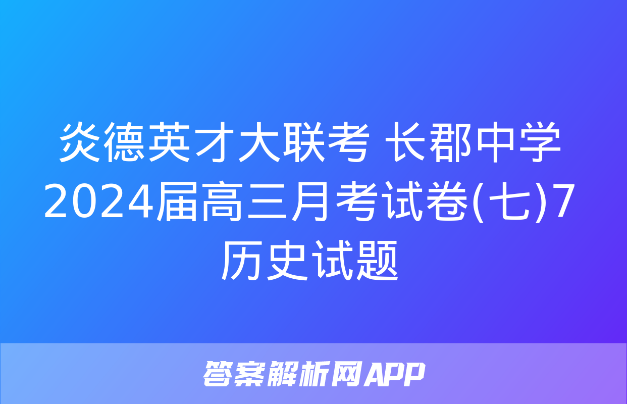 炎德英才大联考 长郡中学2024届高三月考试卷(七)7历史试题