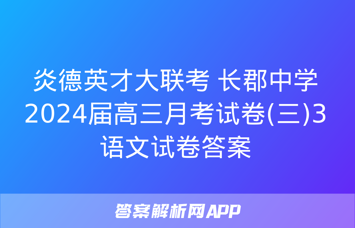 炎德英才大联考 长郡中学2024届高三月考试卷(三)3语文试卷答案