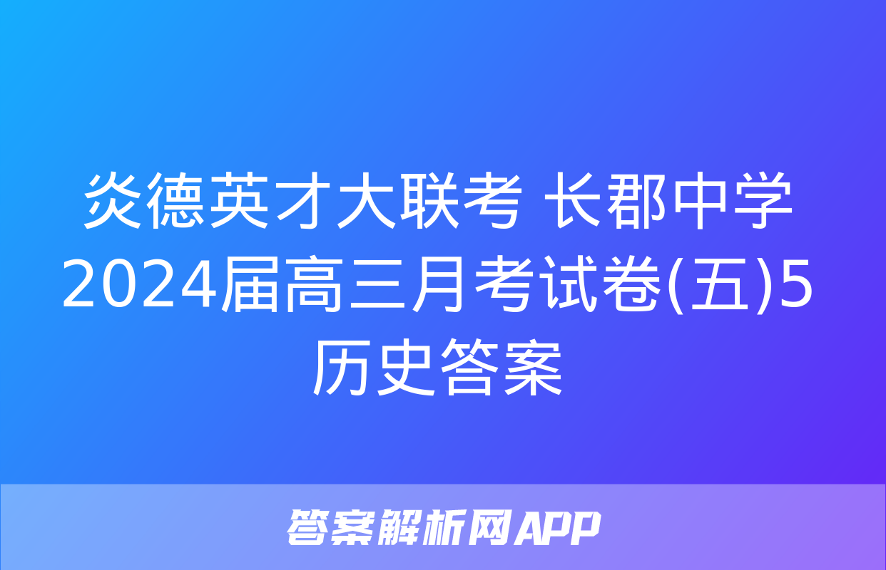 炎德英才大联考 长郡中学2024届高三月考试卷(五)5历史答案