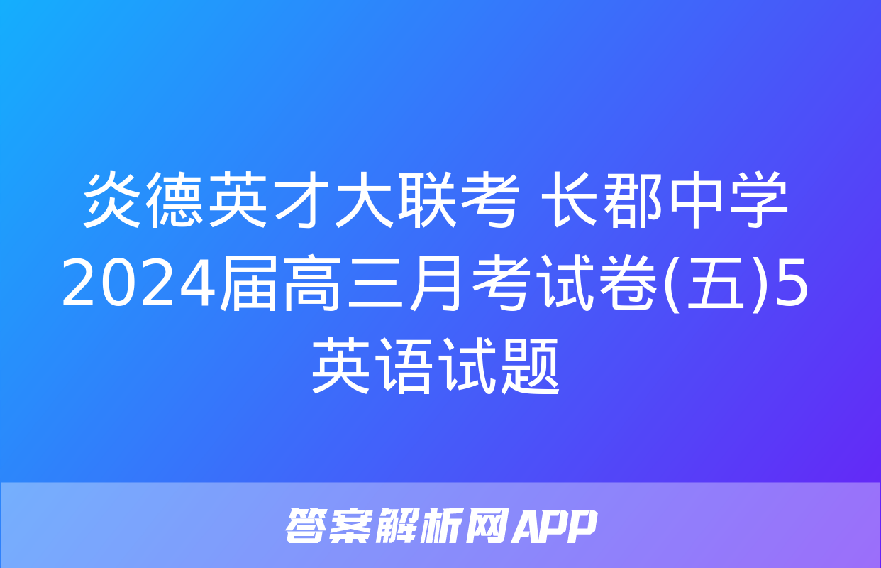 炎德英才大联考 长郡中学2024届高三月考试卷(五)5英语试题