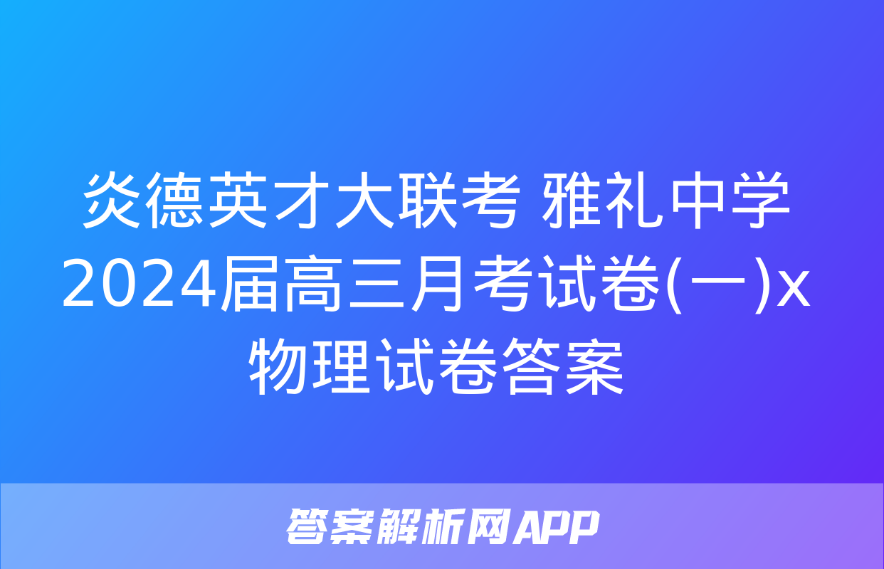 炎德英才大联考 雅礼中学2024届高三月考试卷(一)x物理试卷答案