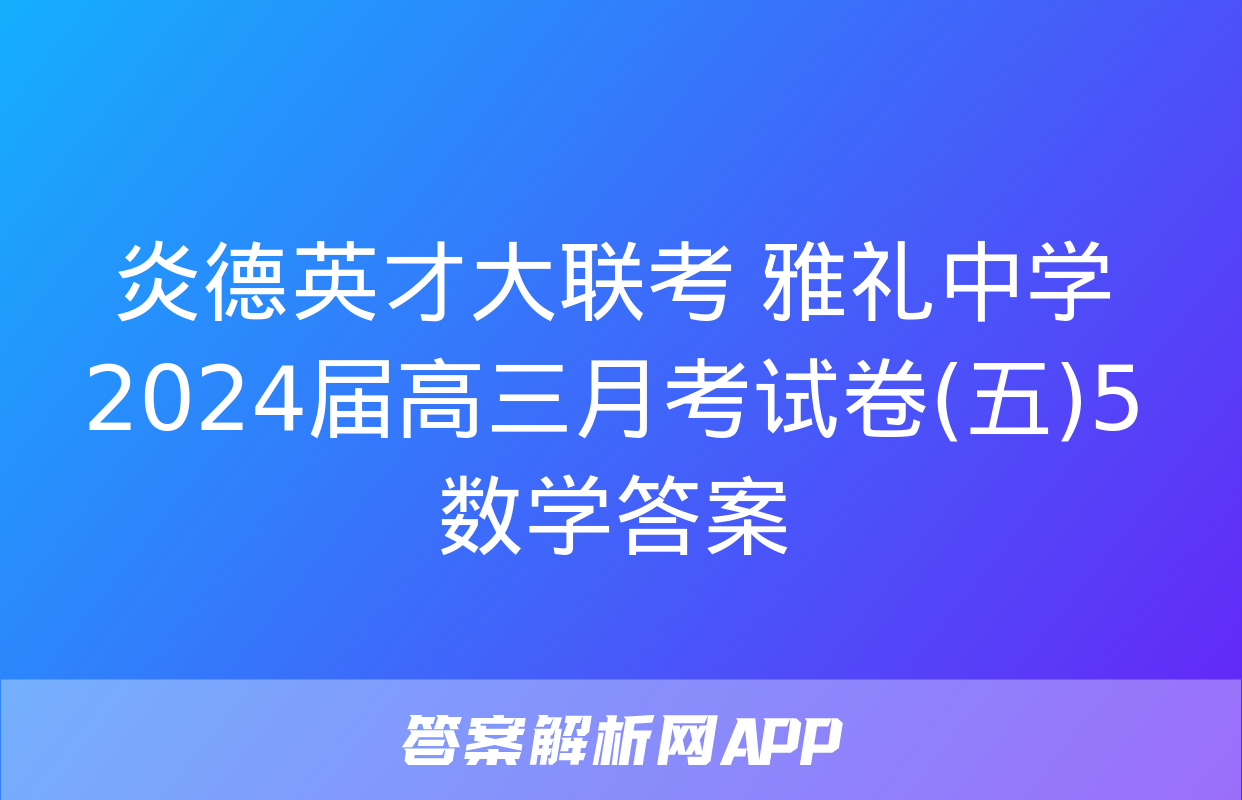 炎德英才大联考 雅礼中学2024届高三月考试卷(五)5数学答案