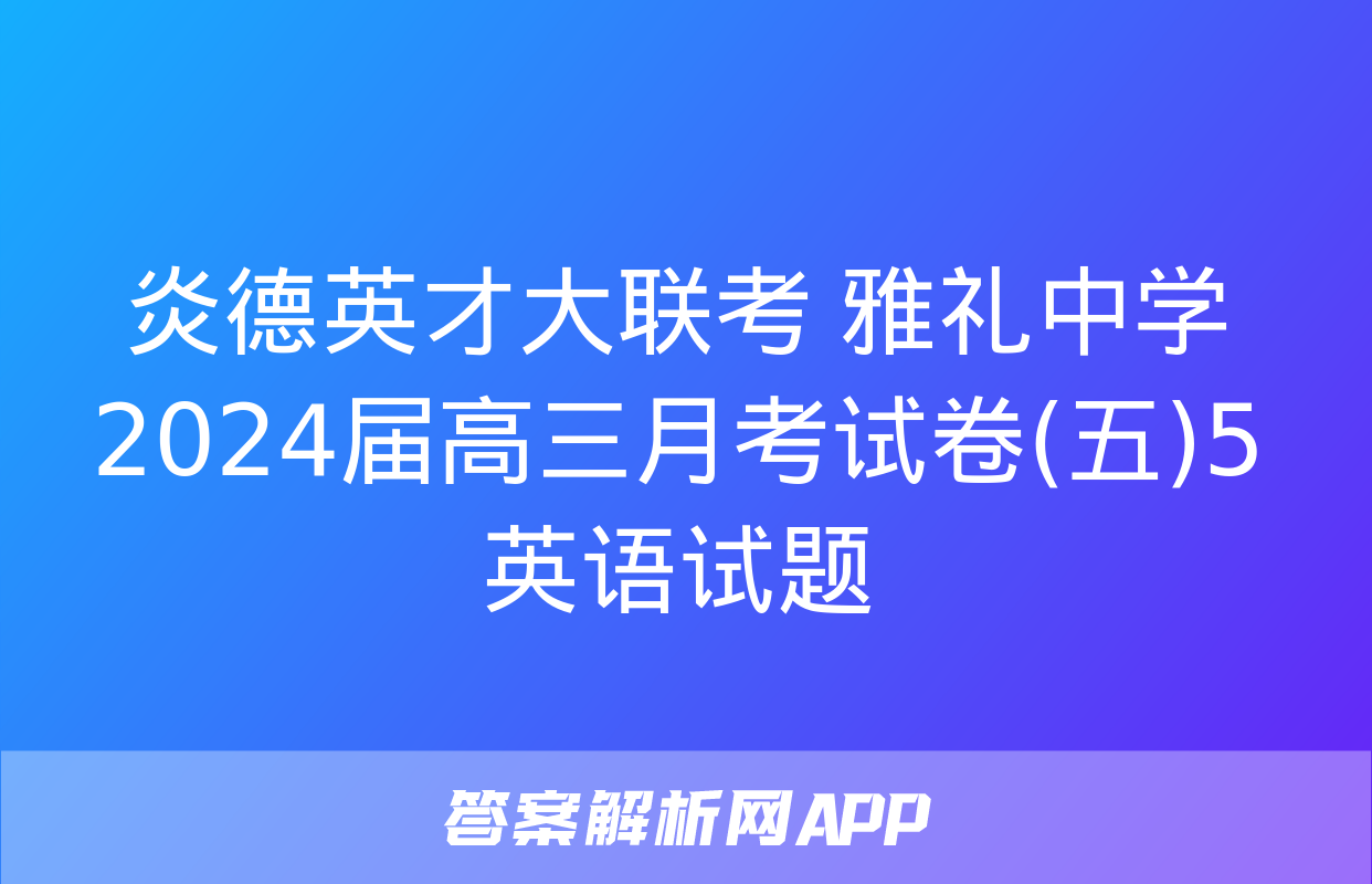 炎德英才大联考 雅礼中学2024届高三月考试卷(五)5英语试题