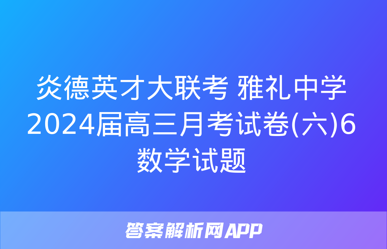 炎德英才大联考 雅礼中学2024届高三月考试卷(六)6数学试题