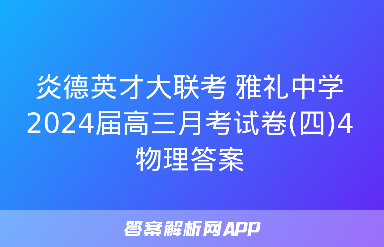 炎德英才大联考 雅礼中学2024届高三月考试卷(四)4物理答案