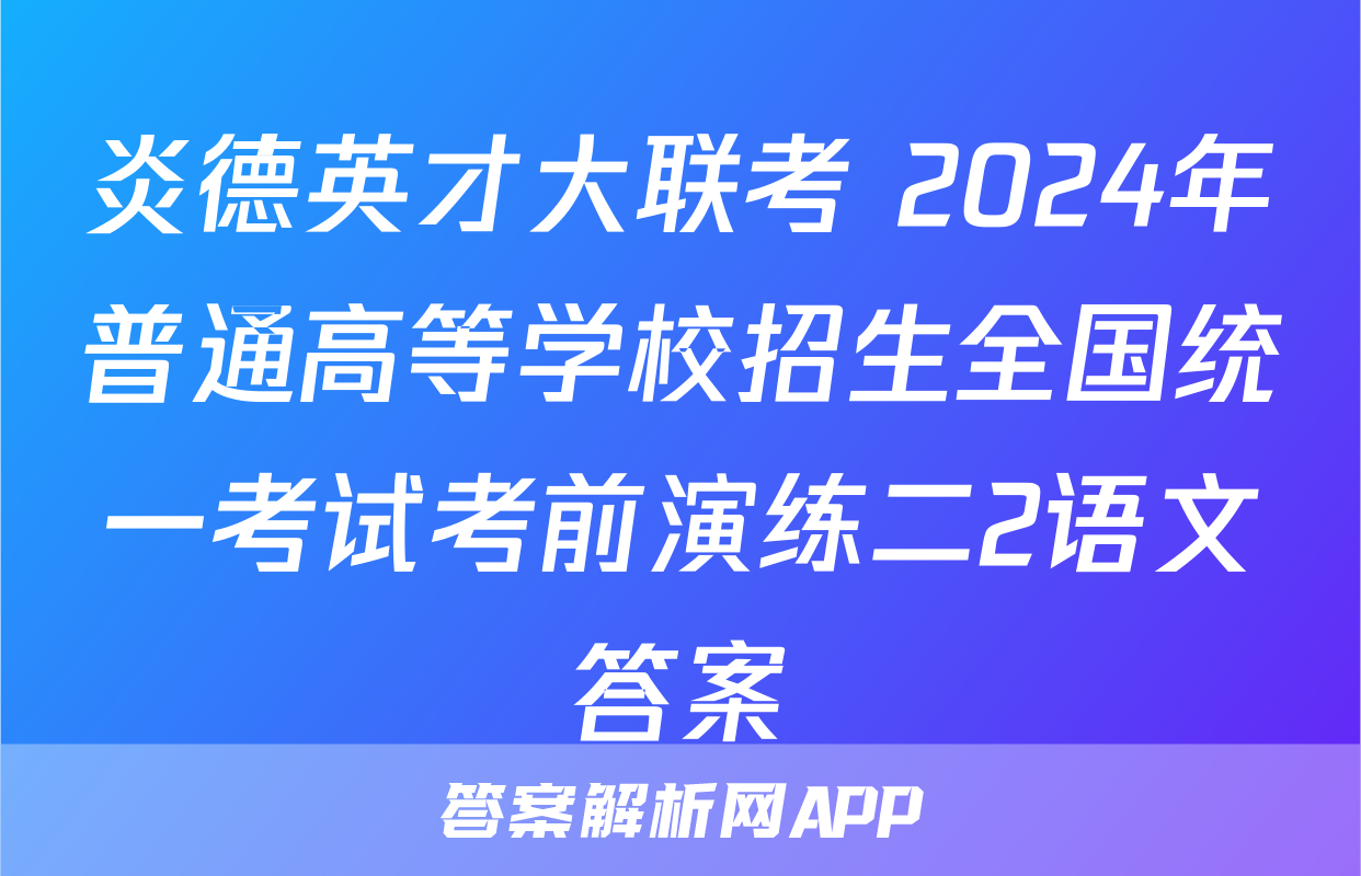 炎德英才大联考 2024年普通高等学校招生全国统一考试考前演练二2语文答案