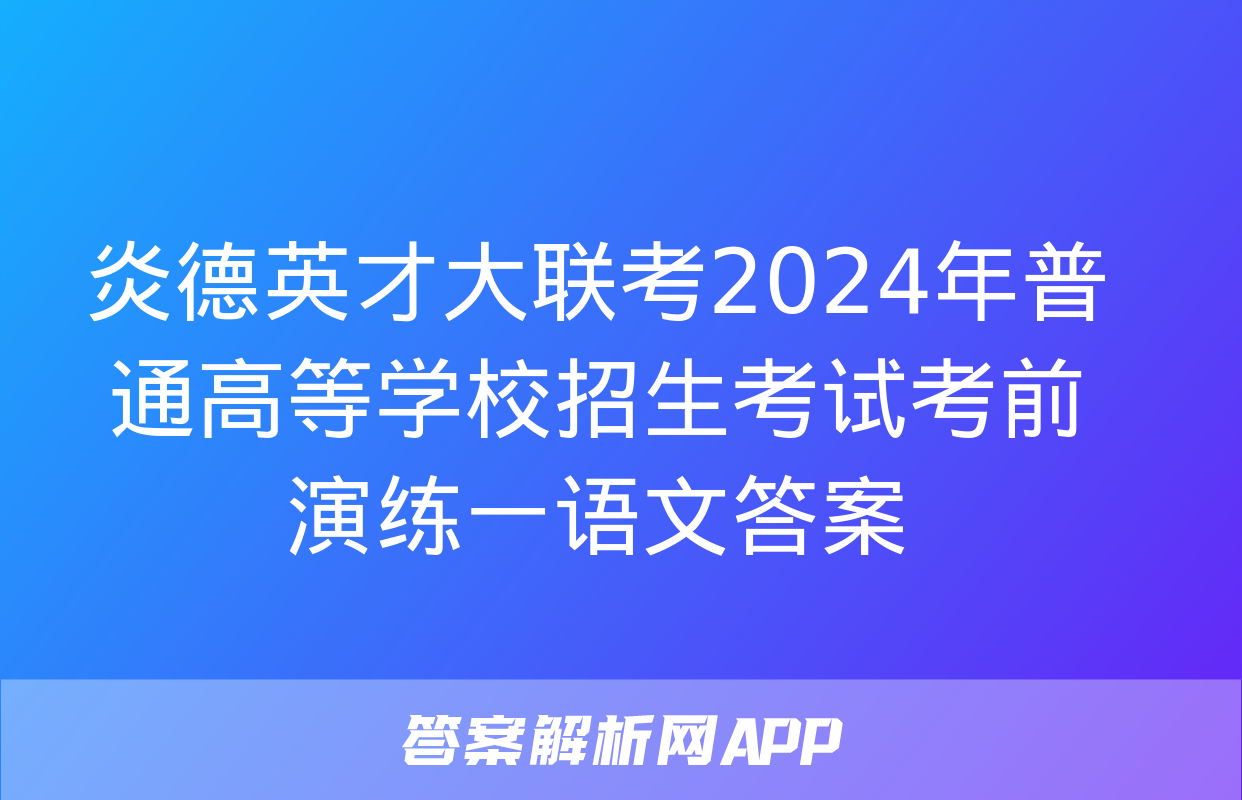 炎德英才大联考2024年普通高等学校招生考试考前演练一语文答案