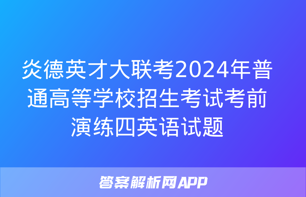 炎德英才大联考2024年普通高等学校招生考试考前演练四英语试题