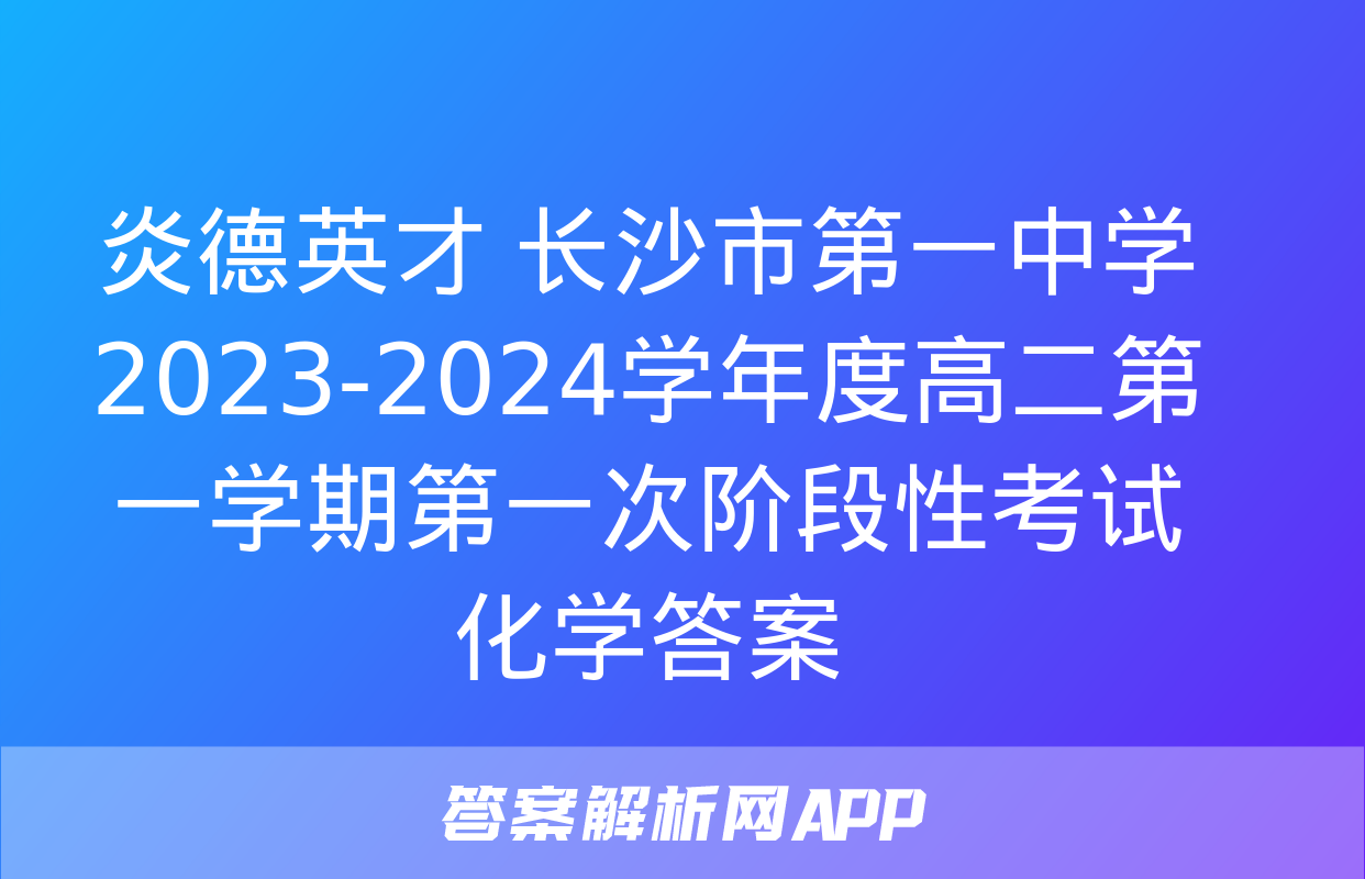 炎德英才 长沙市第一中学2023-2024学年度高二第一学期第一次阶段性考试化学答案