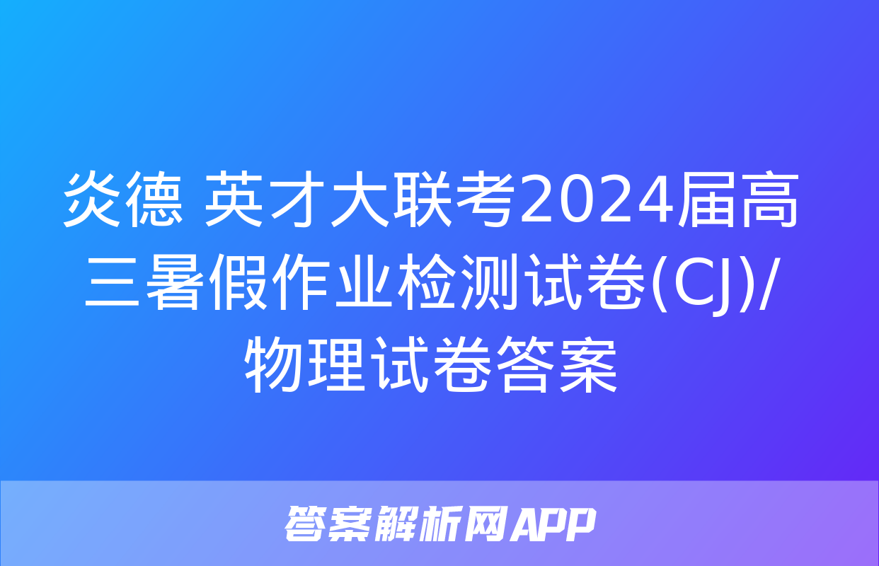 炎德 英才大联考2024届高三暑假作业检测试卷(CJ)/物理试卷答案