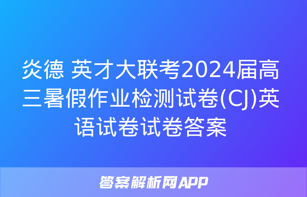 炎德 英才大联考2024届高三暑假作业检测试卷(CJ)英语试卷试卷答案